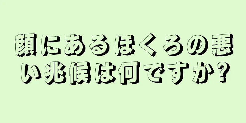 顔にあるほくろの悪い兆候は何ですか?