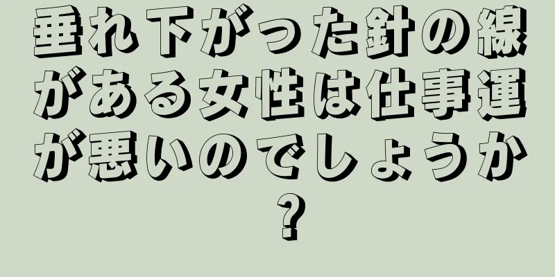 垂れ下がった針の線がある女性は仕事運が悪いのでしょうか？