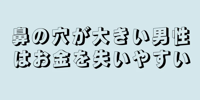 鼻の穴が大きい男性はお金を失いやすい