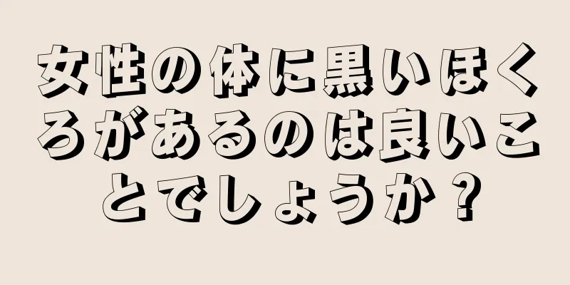 女性の体に黒いほくろがあるのは良いことでしょうか？