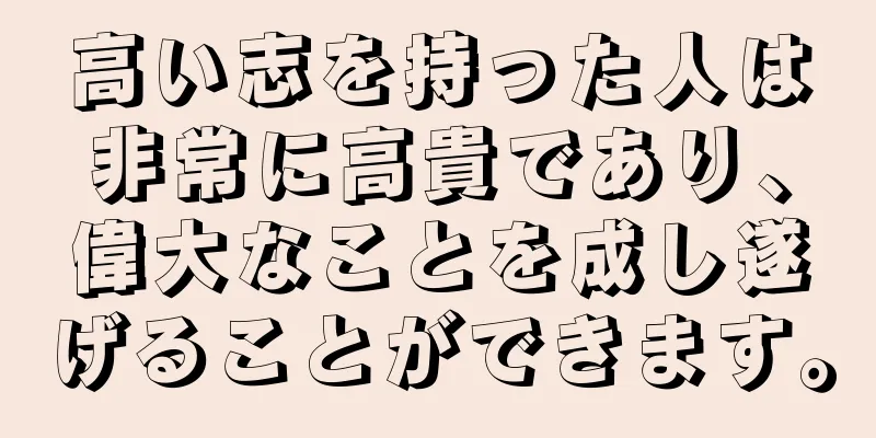 高い志を持った人は非常に高貴であり、偉大なことを成し遂げることができます。