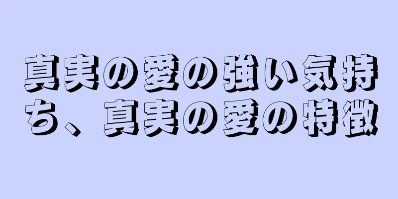 真実の愛の強い気持ち、真実の愛の特徴