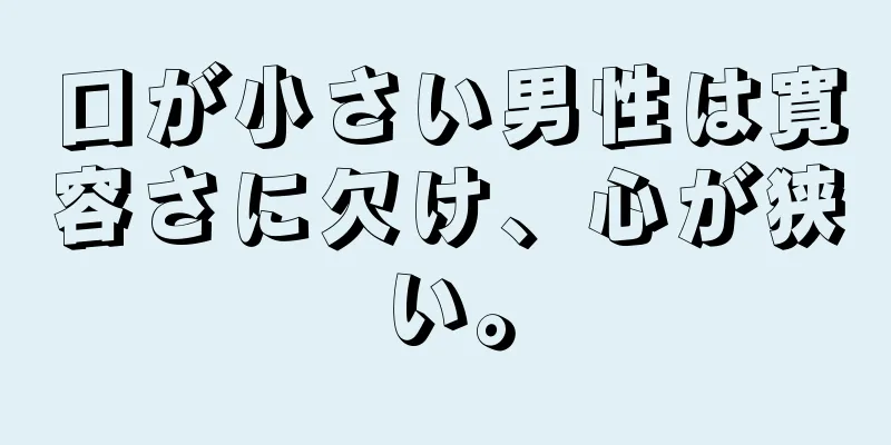 口が小さい男性は寛容さに欠け、心が狭い。