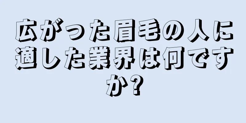 広がった眉毛の人に適した業界は何ですか?