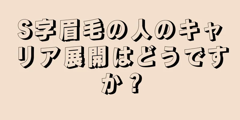 S字眉毛の人のキャリア展開はどうですか？