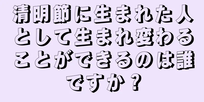 清明節に生まれた人として生まれ変わることができるのは誰ですか？