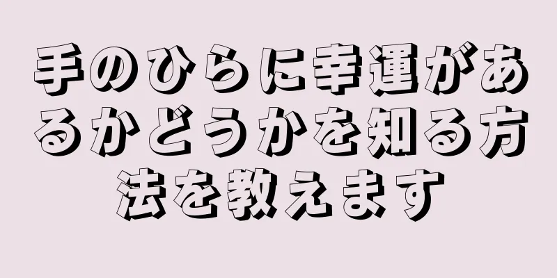 手のひらに幸運があるかどうかを知る方法を教えます