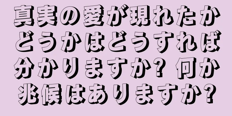 真実の愛が現れたかどうかはどうすれば分かりますか? 何か兆候はありますか?