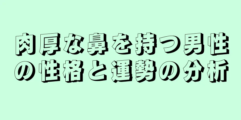 肉厚な鼻を持つ男性の性格と運勢の分析