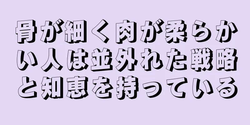 骨が細く肉が柔らかい人は並外れた戦略と知恵を持っている