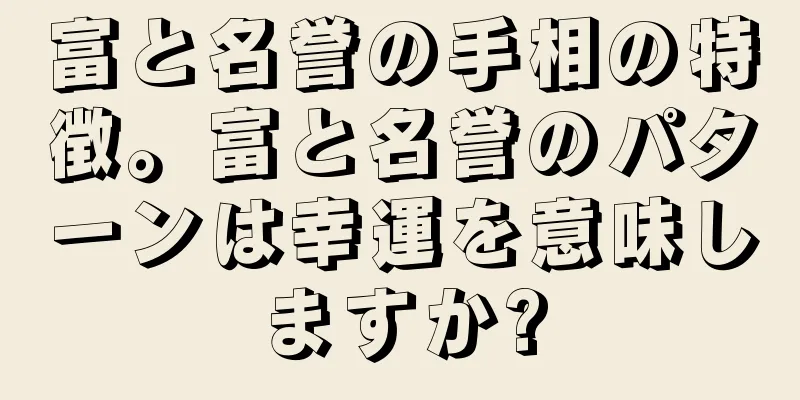 富と名誉の手相の特徴。富と名誉のパターンは幸運を意味しますか?