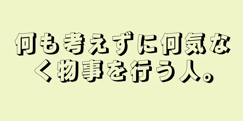 何も考えずに何気なく物事を行う人。