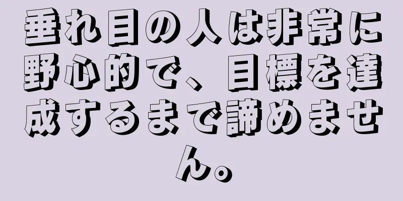 垂れ目の人は非常に野心的で、目標を達成するまで諦めません。