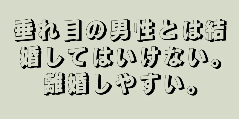 垂れ目の男性とは結婚してはいけない。離婚しやすい。