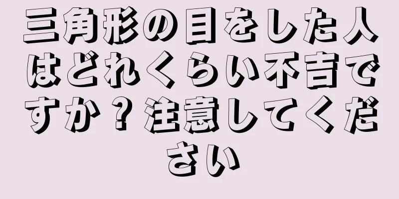 三角形の目をした人はどれくらい不吉ですか？注意してください