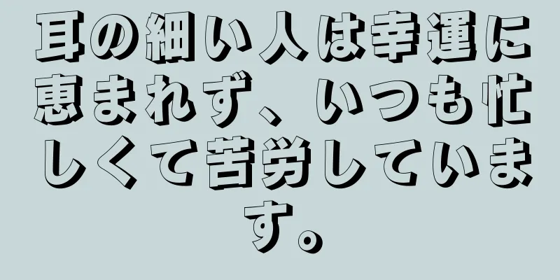 耳の細い人は幸運に恵まれず、いつも忙しくて苦労しています。