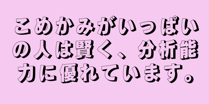 こめかみがいっぱいの人は賢く、分析能力に優れています。