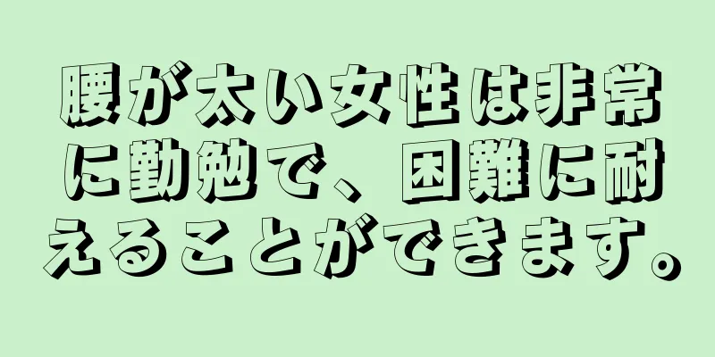 腰が太い女性は非常に勤勉で、困難に耐えることができます。