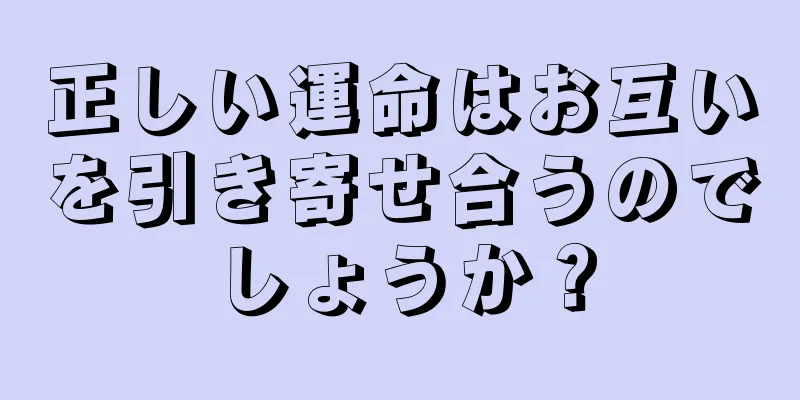 正しい運命はお互いを引き寄せ合うのでしょうか？