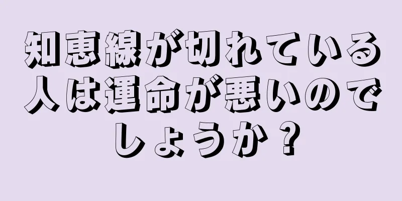 知恵線が切れている人は運命が悪いのでしょうか？