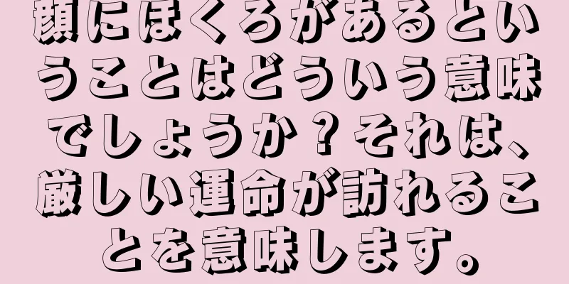 顔にほくろがあるということはどういう意味でしょうか？それは、厳しい運命が訪れることを意味します。