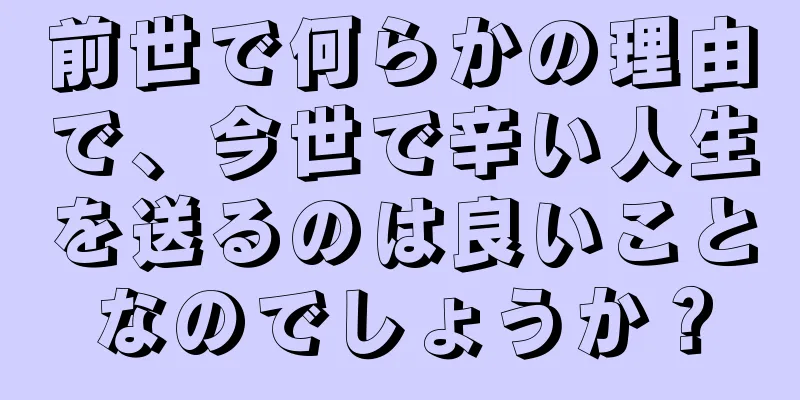 前世で何らかの理由で、今世で辛い人生を送るのは良いことなのでしょうか？