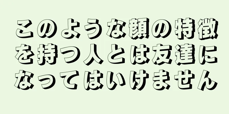 このような顔の特徴を持つ人とは友達になってはいけません