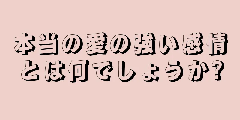 本当の愛の強い感情とは何でしょうか?