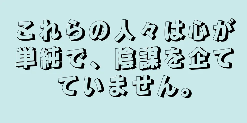 これらの人々は心が単純で、陰謀を企てていません。