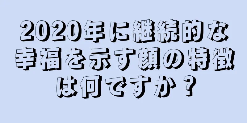 2020年に継続的な幸福を示す顔の特徴は何ですか？