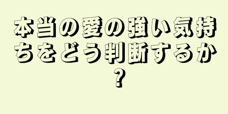 本当の愛の強い気持ちをどう判断するか？