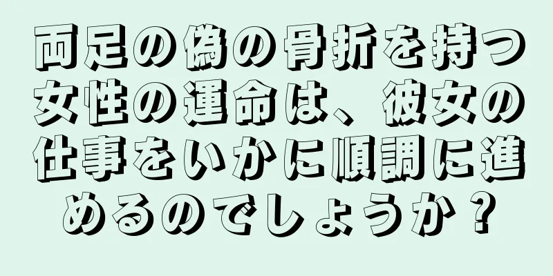 両足の偽の骨折を持つ女性の運命は、彼女の仕事をいかに順調に進めるのでしょうか？