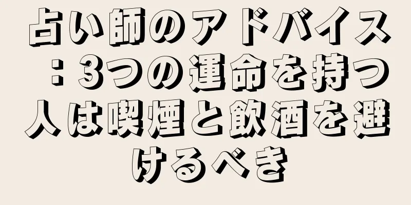 占い師のアドバイス：3つの運命を持つ人は喫煙と飲酒を避けるべき