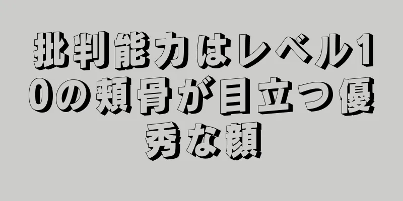 批判能力はレベル10の頬骨が目立つ優秀な顔