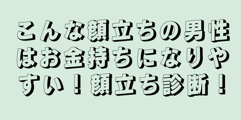 こんな顔立ちの男性はお金持ちになりやすい！顔立ち診断！