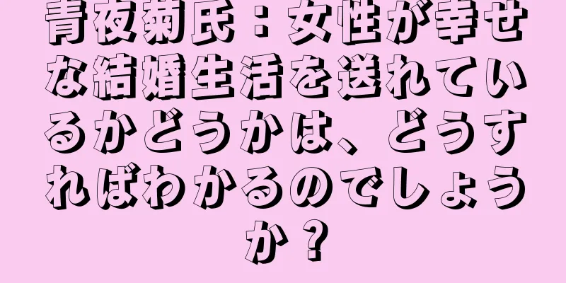 青夜菊氏：女性が幸せな結婚生活を送れているかどうかは、どうすればわかるのでしょうか？