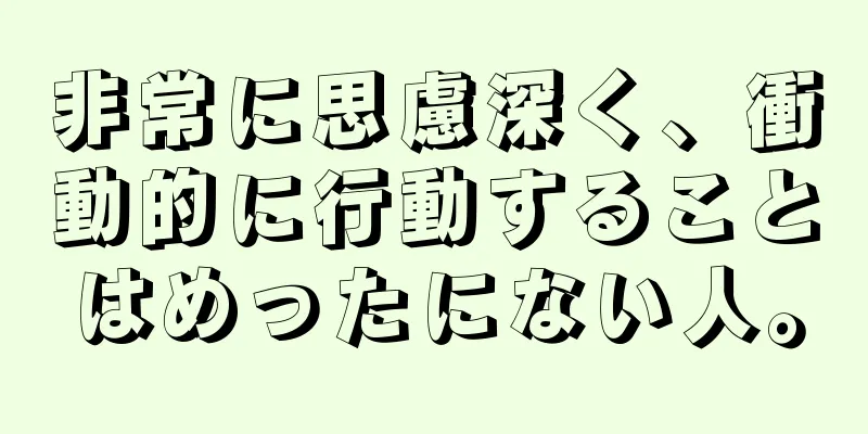 非常に思慮深く、衝動的に行動することはめったにない人。