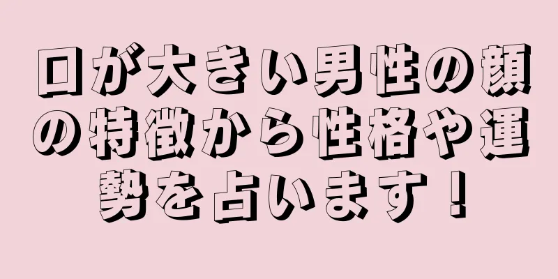 口が大きい男性の顔の特徴から性格や運勢を占います！