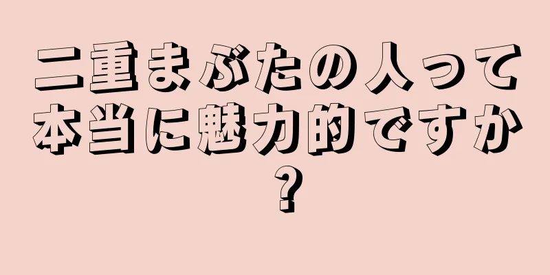 二重まぶたの人って本当に魅力的ですか？