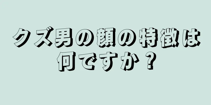 クズ男の顔の特徴は何ですか？