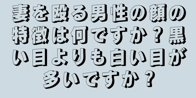 妻を殴る男性の顔の特徴は何ですか？黒い目よりも白い目が多いですか？