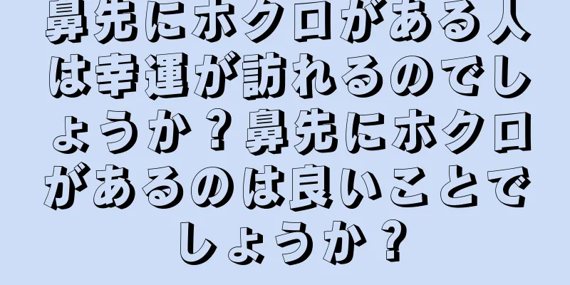 鼻先にホクロがある人は幸運が訪れるのでしょうか？鼻先にホクロがあるのは良いことでしょうか？