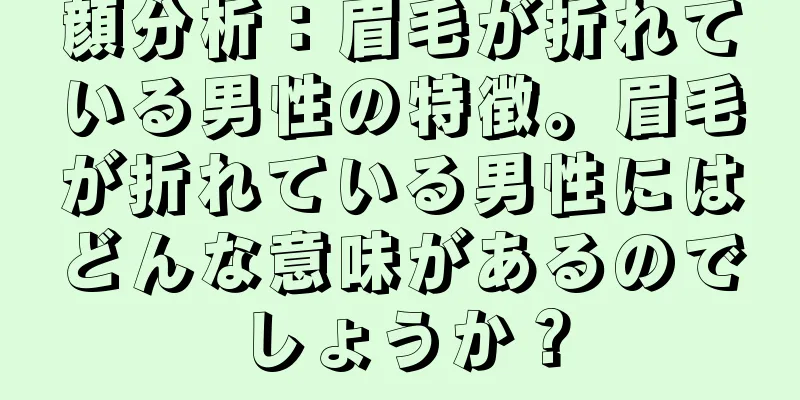 顔分析：眉毛が折れている男性の特徴。眉毛が折れている男性にはどんな意味があるのでしょうか？