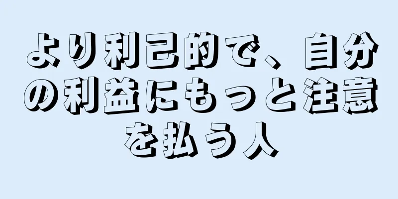 より利己的で、自分の利益にもっと注意を払う人