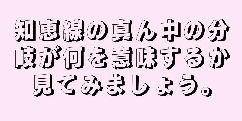 知恵線の真ん中の分岐が何を意味するか見てみましょう。