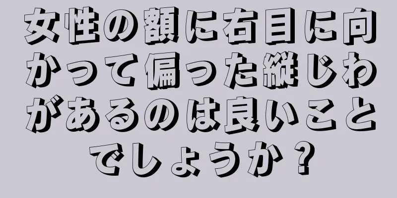 女性の額に右目に向かって偏った縦じわがあるのは良いことでしょうか？