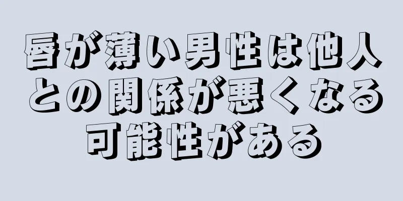 唇が薄い男性は他人との関係が悪くなる可能性がある