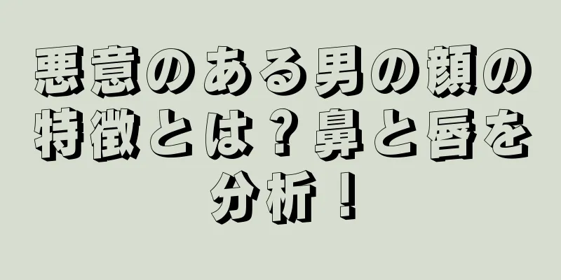 悪意のある男の顔の特徴とは？鼻と唇を分析！