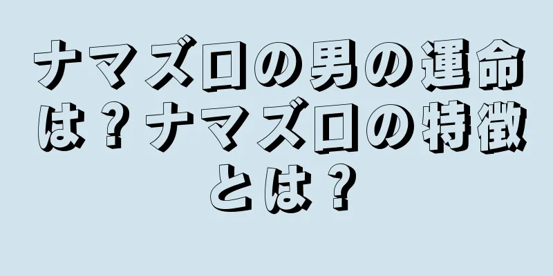 ナマズ口の男の運命は？ナマズ口の特徴とは？