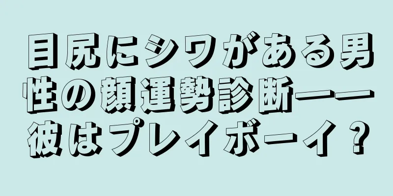 目尻にシワがある男性の顔運勢診断――彼はプレイボーイ？